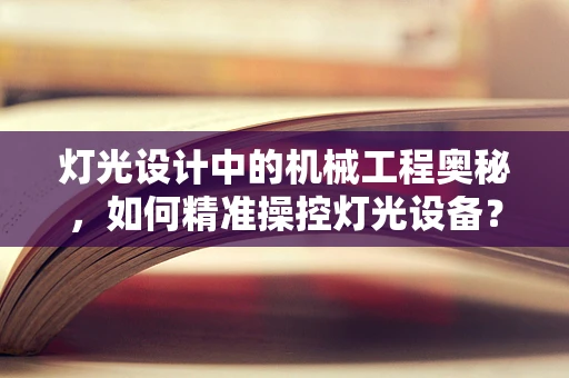 灯光设计中的机械工程奥秘，如何精准操控灯光设备？