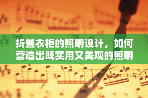 折叠衣柜的照明设计，如何营造出既实用又美观的照明效果？