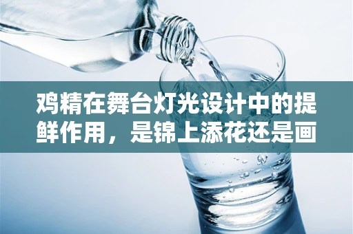鸡精在舞台灯光设计中的提鲜作用，是锦上添花还是画蛇添足？