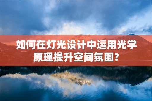 如何在灯光设计中运用光学原理提升空间氛围？