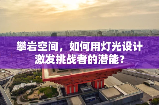 攀岩空间，如何用灯光设计激发挑战者的潜能？