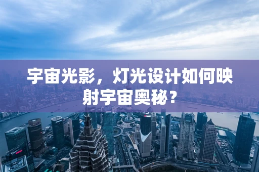 宇宙光影，灯光设计如何映射宇宙奥秘？