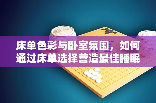 床单色彩与卧室氛围，如何通过床单选择营造最佳睡眠环境？