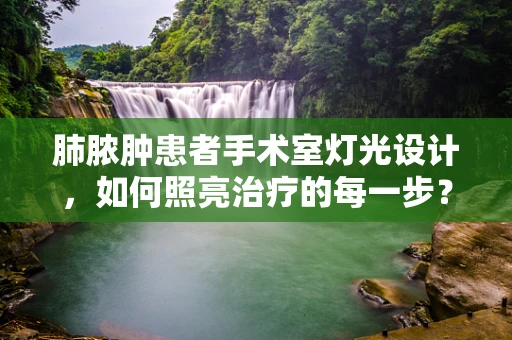 肺脓肿患者手术室灯光设计，如何照亮治疗的每一步？