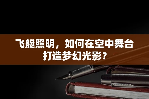 飞艇照明，如何在空中舞台打造梦幻光影？