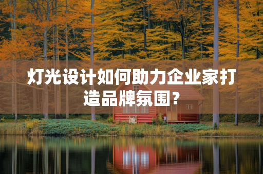 灯光设计如何助力企业家打造品牌氛围？