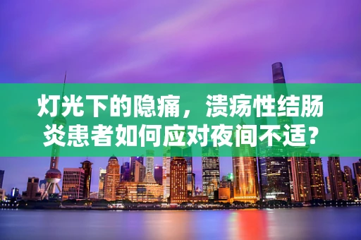 灯光下的隐痛，溃疡性结肠炎患者如何应对夜间不适？