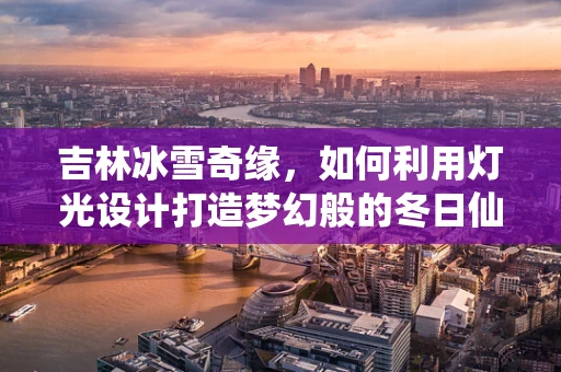 吉林冰雪奇缘，如何利用灯光设计打造梦幻般的冬日仙境？
