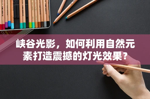 峡谷光影，如何利用自然元素打造震撼的灯光效果？