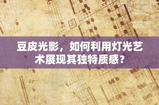 豆皮光影，如何利用灯光艺术展现其独特质感？