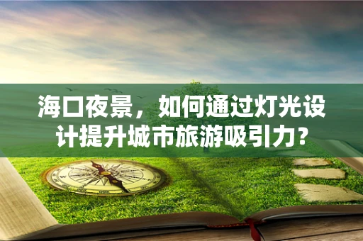 海口夜景，如何通过灯光设计提升城市旅游吸引力？