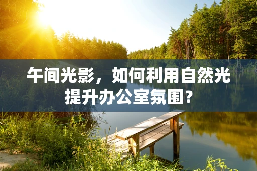 午间光影，如何利用自然光提升办公室氛围？