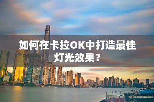 如何在卡拉OK中打造最佳灯光效果？
