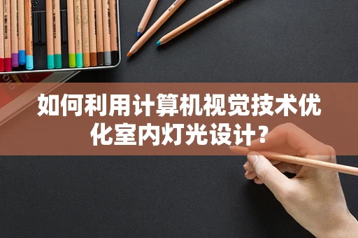 如何利用计算机视觉技术优化室内灯光设计？