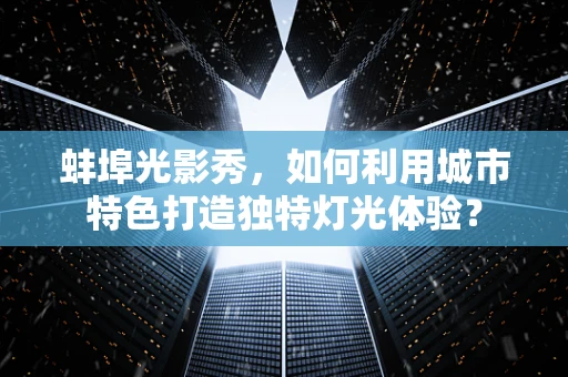 蚌埠光影秀，如何利用城市特色打造独特灯光体验？