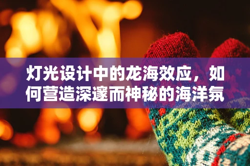 灯光设计中的龙海效应，如何营造深邃而神秘的海洋氛围？