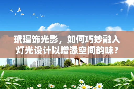 玳瑁饰光影，如何巧妙融入灯光设计以增添空间韵味？