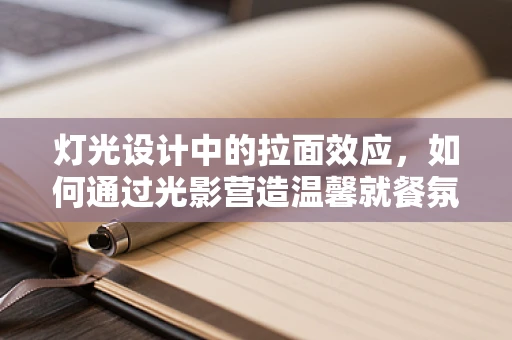灯光设计中的拉面效应，如何通过光影营造温馨就餐氛围？