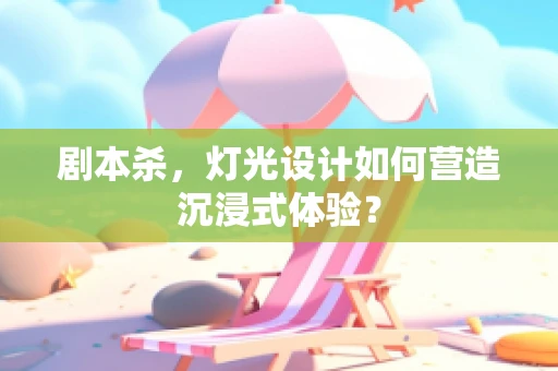 剧本杀，灯光设计如何营造沉浸式体验？