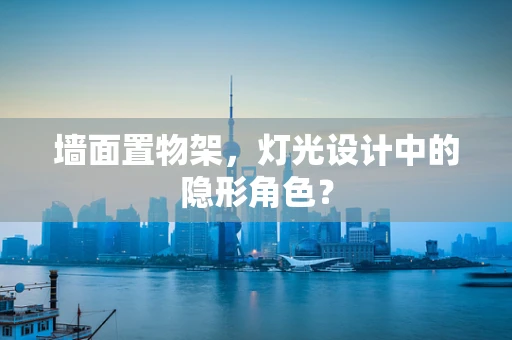 墙面置物架，灯光设计中的隐形角色？