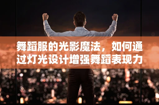 舞蹈服的光影魔法，如何通过灯光设计增强舞蹈表现力？