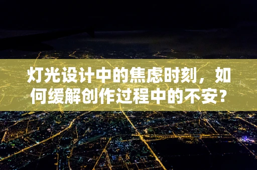 灯光设计中的焦虑时刻，如何缓解创作过程中的不安？