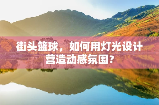 街头篮球，如何用灯光设计营造动感氛围？