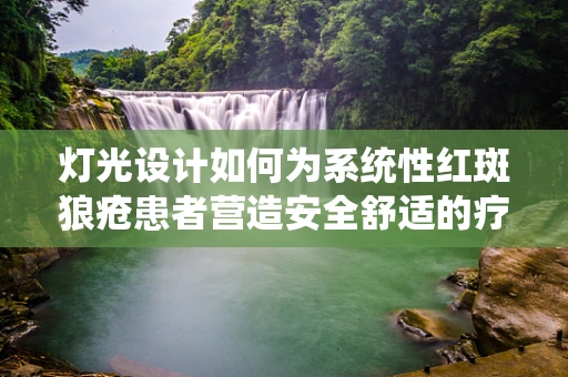 灯光设计如何为系统性红斑狼疮患者营造安全舒适的疗愈空间？