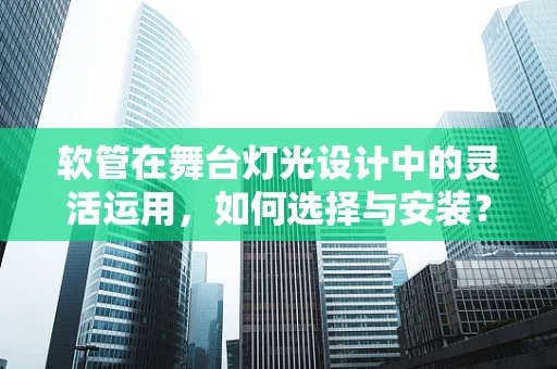 软管在舞台灯光设计中的灵活运用，如何选择与安装？