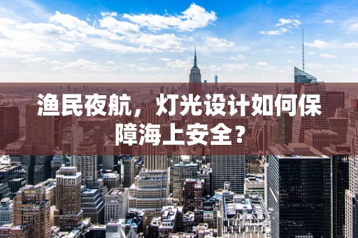 渔民夜航，灯光设计如何保障海上安全？