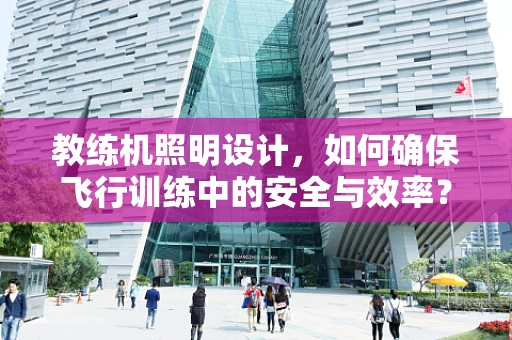 教练机照明设计，如何确保飞行训练中的安全与效率？