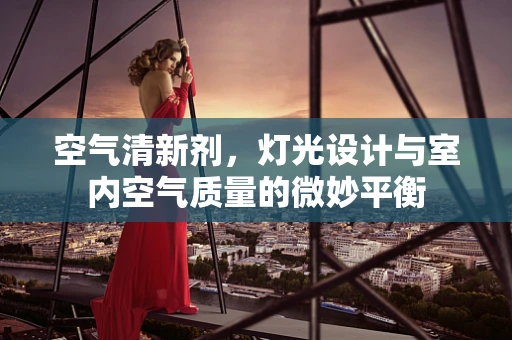 空气清新剂，灯光设计与室内空气质量的微妙平衡
