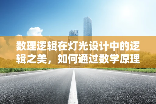 数理逻辑在灯光设计中的逻辑之美，如何通过数学原理创造视觉叙事？