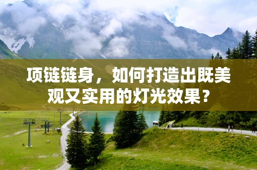 项链链身，如何打造出既美观又实用的灯光效果？
