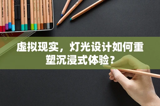 虚拟现实，灯光设计如何重塑沉浸式体验？