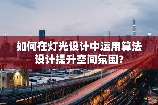 如何在灯光设计中运用算法设计提升空间氛围？