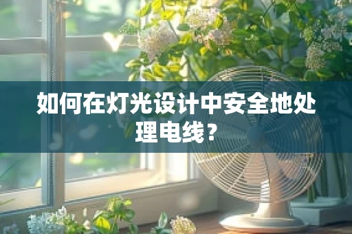 如何在灯光设计中安全地处理电线？