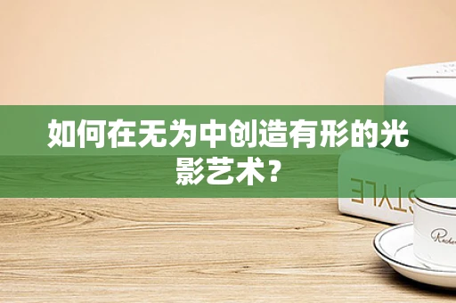 如何在无为中创造有形的光影艺术？