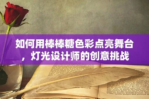 如何用棒棒糖色彩点亮舞台，灯光设计师的创意挑战