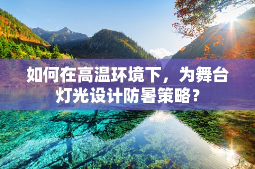 如何在高温环境下，为舞台灯光设计防暑策略？