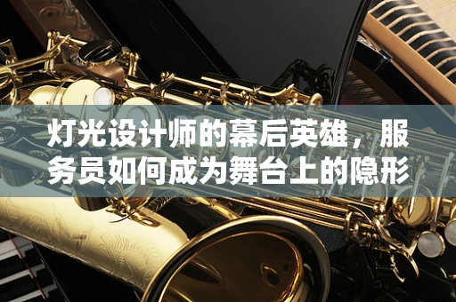 灯光设计师的幕后英雄，服务员如何成为舞台上的隐形力量？