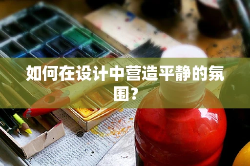 如何在设计中营造平静的氛围？