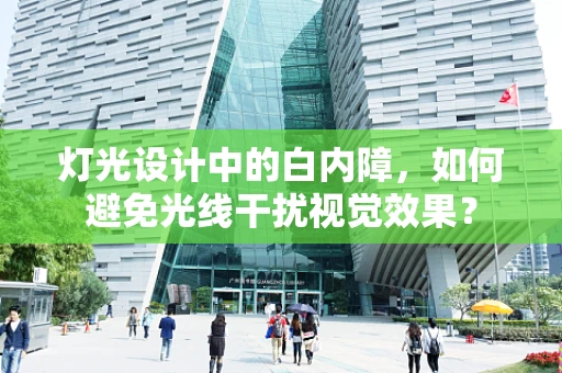 灯光设计中的白内障，如何避免光线干扰视觉效果？