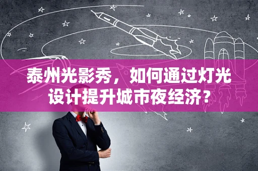 泰州光影秀，如何通过灯光设计提升城市夜经济？