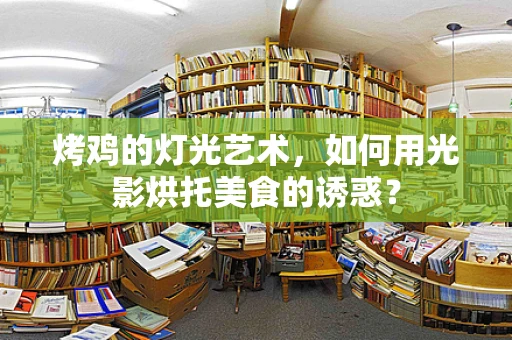 烤鸡的灯光艺术，如何用光影烘托美食的诱惑？