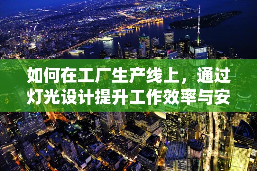 如何在工厂生产线上，通过灯光设计提升工作效率与安全性？