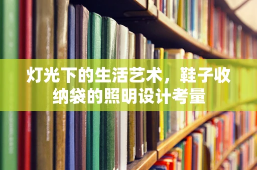 灯光下的生活艺术，鞋子收纳袋的照明设计考量