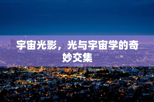 宇宙光影，光与宇宙学的奇妙交集