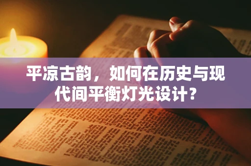 平凉古韵，如何在历史与现代间平衡灯光设计？
