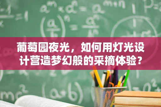葡萄园夜光，如何用灯光设计营造梦幻般的采摘体验？